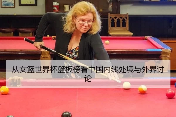 从女篮世界杯篮板榜看中国内线处境与外界讨论